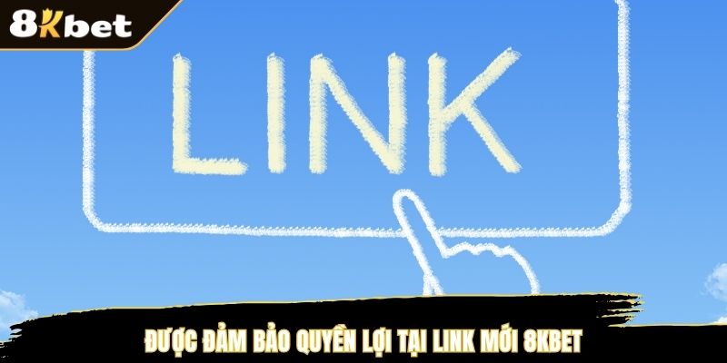 Được đảm bảo quyền lợi tại link mới 8KBET