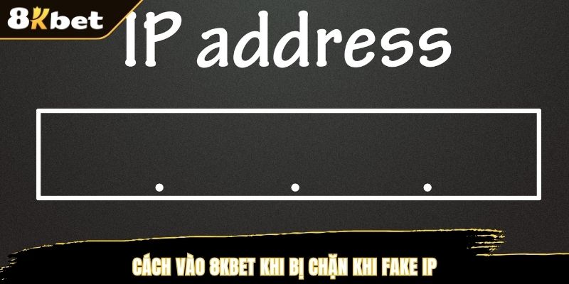 Cách vào 8KBET khi bị chặn khi Fake IP