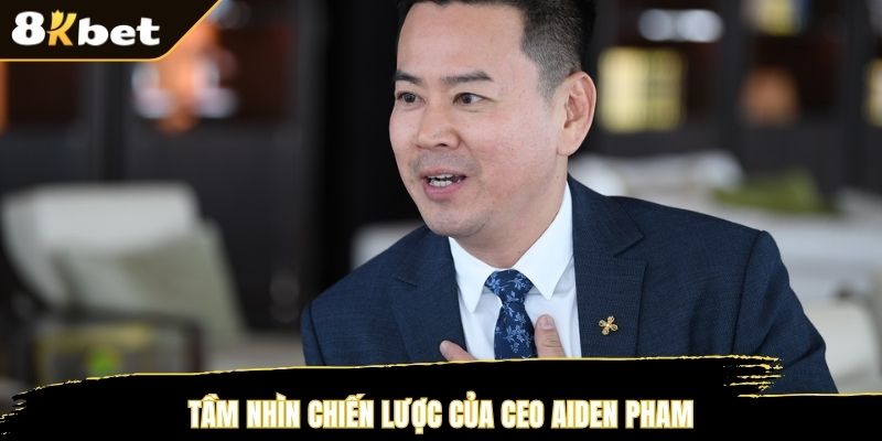 Tầm nhìn chiến lược của CEO Aiden Pham