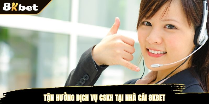 Tận hưởng dịch vụ CSKH tại nhà cái 8KBET